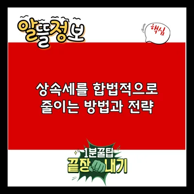 상속세를 합법적으로 줄이는 방법과 전략