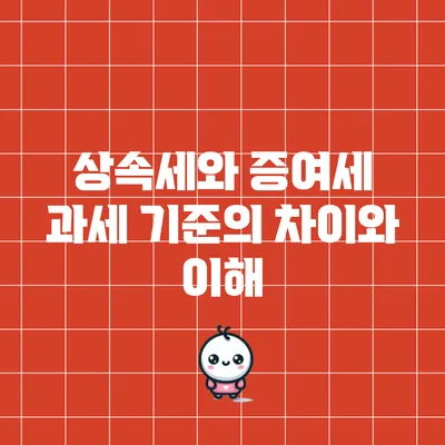 상속세와 증여세: 과세 기준의 차이와 이해