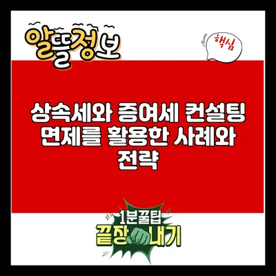 상속세와 증여세 컨설팅: 면제를 활용한 사례와 전략