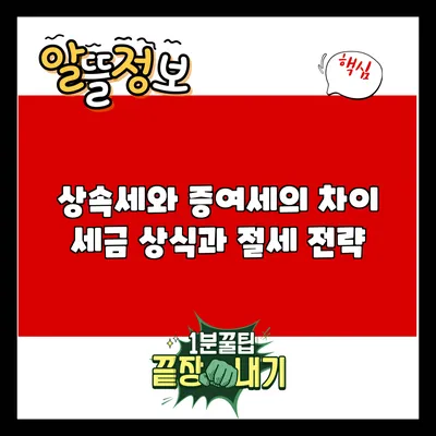 상속세와 증여세의 차이: 세금 상식과 절세 전략