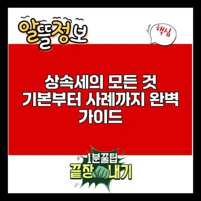 상속세의 모든 것: 기본부터 사례까지 완벽 가이드
