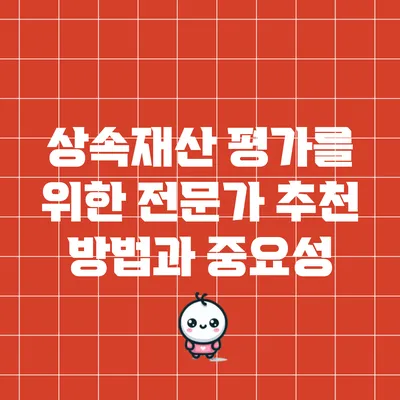 상속재산 평가를 위한 전문가 추천 방법과 중요성