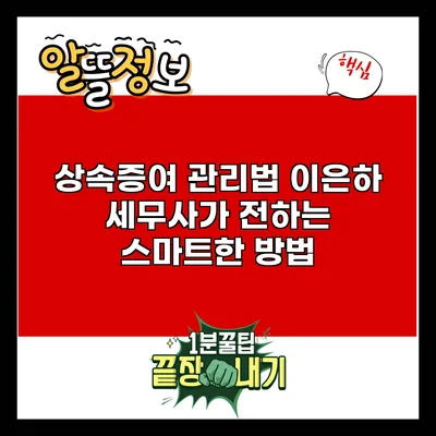 상속증여 관리법: 이은하 세무사가 전하는 스마트한 방법