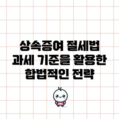상속증여 절세법: 과세 기준을 활용한 합법적인 전략