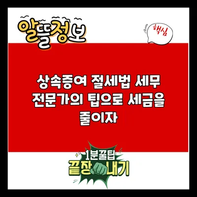 상속증여 절세법: 세무 전문가의 팁으로 세금을 줄이자