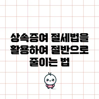 상속증여 절세법을 활용하여 절반으로 줄이는 법