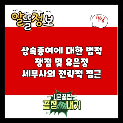 상속증여에 대한 법적 쟁점 및 유은정 세무사의 전략적 접근