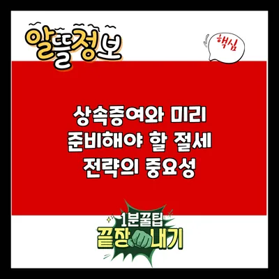상속증여와 미리 준비해야 할 절세 전략의 중요성