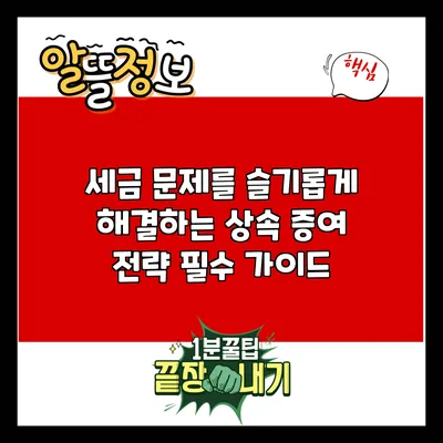 세금 문제를 슬기롭게 해결하는 상속 증여 전략: 필수 가이드
