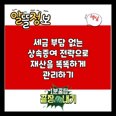 세금 부담 없는 상속증여 전략으로 재산을 똑똑하게 관리하기