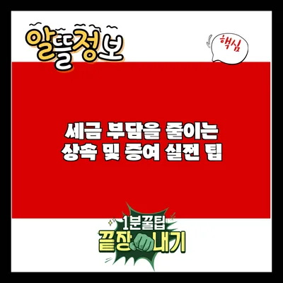 세금 부담을 줄이는 상속 및 증여 실전 팁