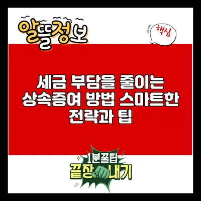 세금 부담을 줄이는 상속증여 방법: 스마트한 전략과 팁
