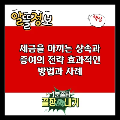 세금을 아끼는 상속과 증여의 전략: 효과적인 방법과 사례
