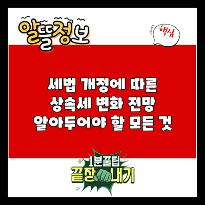 세법 개정에 따른 상속세 변화 전망: 알아두어야 할 모든 것