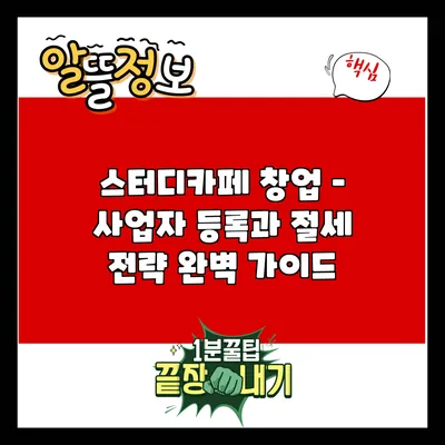 스터디카페 창업 – 사업자 등록과 절세 전략 완벽 가이드
