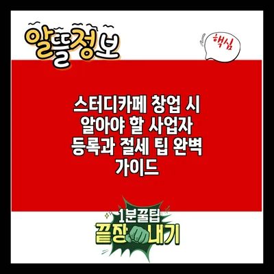 스터디카페 창업 시 알아야 할 사업자 등록과 절세 팁 완벽 가이드