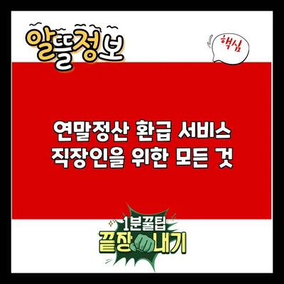 연말정산 환급 서비스: 직장인을 위한 모든 것