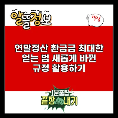 연말정산 환급금 최대한 얻는 법: 새롭게 바뀐 규정 활용하기