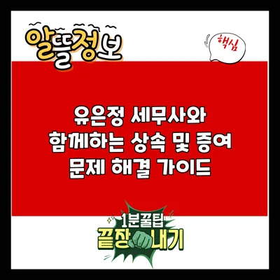 유은정 세무사와 함께하는 상속 및 증여 문제 해결 가이드