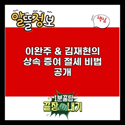 이완주 & 김재현의 상속 증여 절세 비법 공개