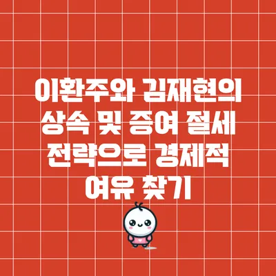 이환주와 김재현의 상속 및 증여 절세 전략으로 경제적 여유 찾기
