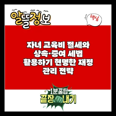 자녀 교육비 절세와 상속·증여 세법 활용하기: 현명한 재정 관리 전략