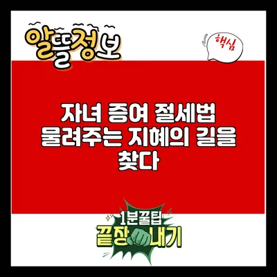 자녀 증여 절세법: 물려주는 지혜의 길을 찾다