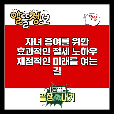 자녀 증여를 위한 효과적인 절세 노하우: 재정적인 미래를 여는 길