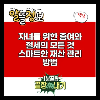 자녀를 위한 증여와 절세의 모든 것: 스마트한 재산 관리 방법