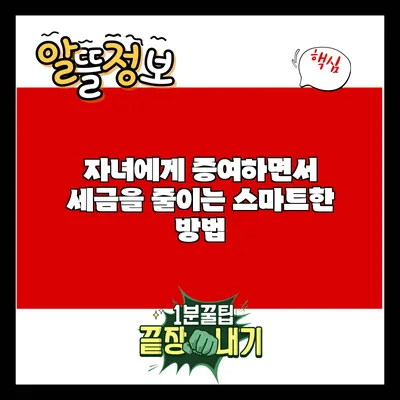 자녀에게 증여하면서 세금을 줄이는 스마트한 방법