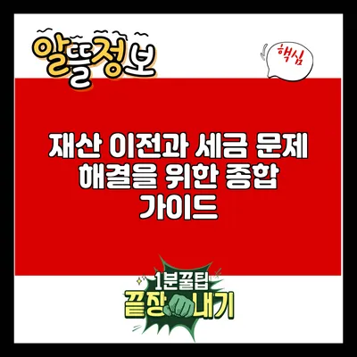 재산 이전과 세금 문제 해결을 위한 종합 가이드