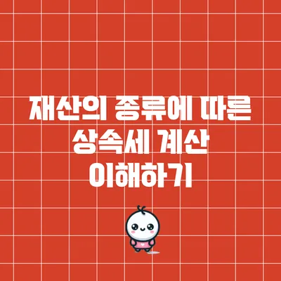 재산의 종류에 따른 상속세 계산 이해하기