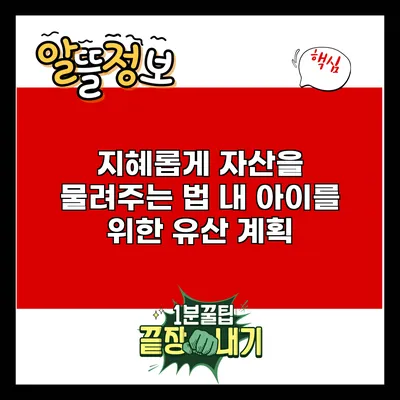 지혜롭게 자산을 물려주는 법: 내 아이를 위한 유산 계획