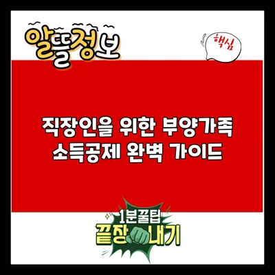 직장인을 위한 부양가족 소득공제 완벽 가이드