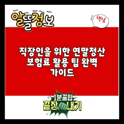 직장인을 위한 연말정산 보험료 활용 팁 완벽 가이드