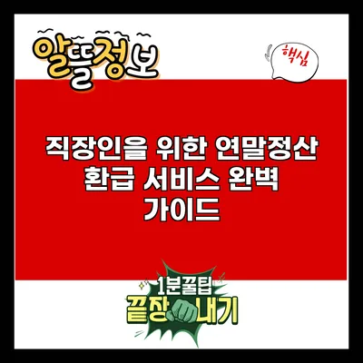 직장인을 위한 연말정산 환급 서비스 완벽 가이드