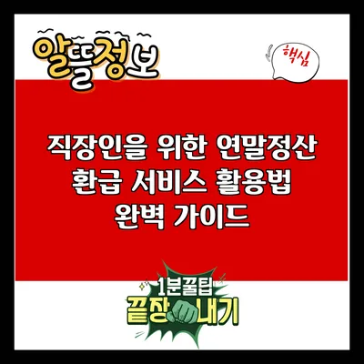 직장인을 위한 연말정산 환급 서비스 활용법 완벽 가이드