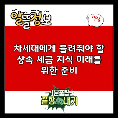 차세대에게 물려줘야 할 상속 세금 지식: 미래를 위한 준비