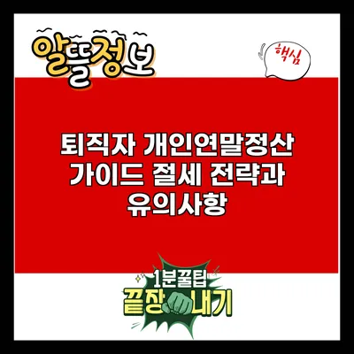퇴직자 개인연말정산 가이드: 절세 전략과 유의사항