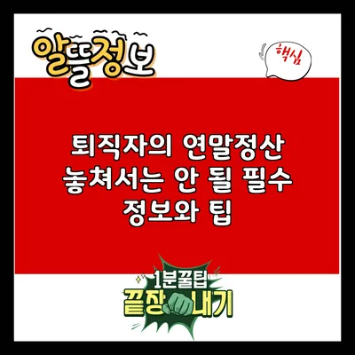퇴직자의 연말정산: 놓쳐서는 안 될 필수 정보와 팁