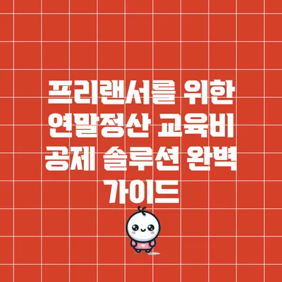 프리랜서를 위한 연말정산 교육비 공제 솔루션 완벽 가이드