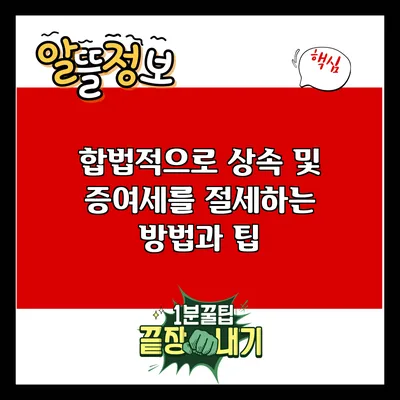 합법적으로 상속 및 증여세를 절세하는 방법과 팁