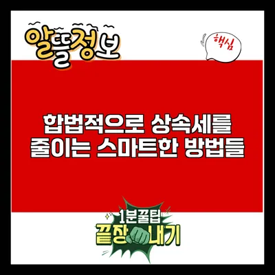 합법적으로 상속세를 줄이는 스마트한 방법들