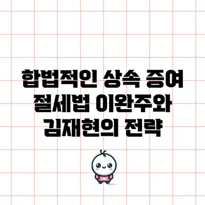 합법적인 상속 증여 절세법: 이완주와 김재현의 전략