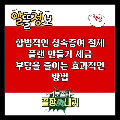 합법적인 상속증여 절세 플랜 만들기: 세금 부담을 줄이는 효과적인 방법