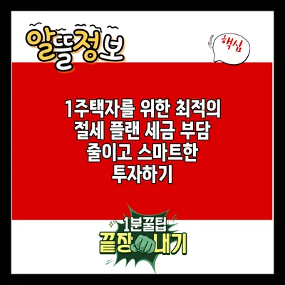 1주택자를 위한 최적의 절세 플랜: 세금 부담 줄이고 스마트한 투자하기