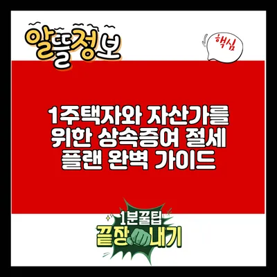 1주택자와 자산가를 위한 상속증여 절세 플랜 완벽 가이드