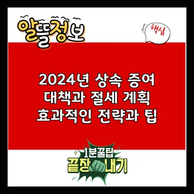 2024년 상속 증여 대책과 절세 계획: 효과적인 전략과 팁