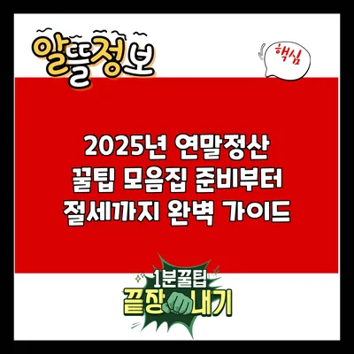 2025년 연말정산 꿀팁 모음집: 준비부터 절세까지 완벽 가이드