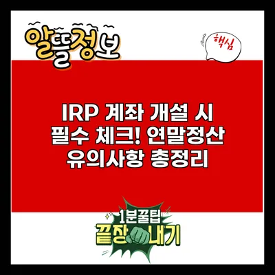 IRP 계좌 개설 시 필수 체크! 연말정산 유의사항 총정리